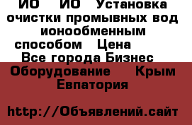 ИО-1, ИО-2 Установка очистки промывных вод ионообменным способом › Цена ­ 111 - Все города Бизнес » Оборудование   . Крым,Евпатория